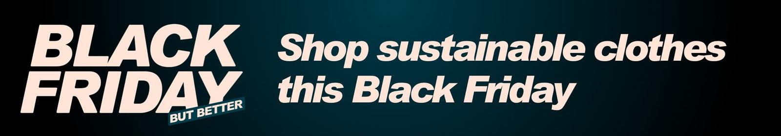 Sustainable Black Friday Banner - Pale pink text on dark background reads: Black Friday but better. Shop sustainable clothes this Black Friday